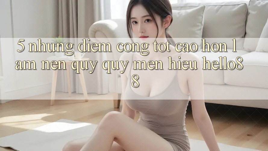 5. Những Điểm Cộng Tốt cao hơn Làm Nên Quý quý mến Hiệu Hello88 5. Những Điểm Cộng Tốt cao hơn Làm Nên Quý quý mến Hiệu Hello88