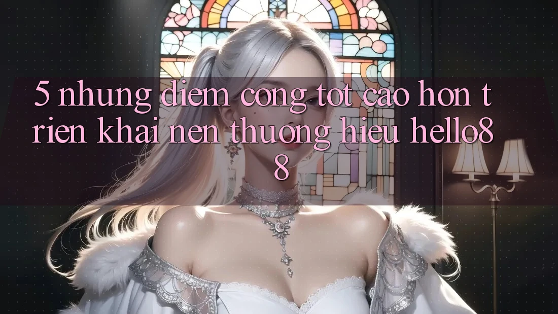 5. Những Điểm Cộng Tốt cao hơn Triển khai Nên Thương Hiệu Hello88 5. Những Điểm Cộng Tốt cao hơn Triển khai Nên Thương Hiệu Hello88