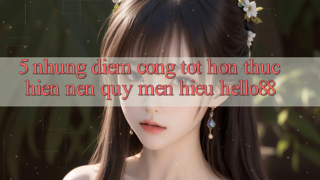 5. Những Điểm Cộng Tốt hơn Thực hiện Nên Quý mến Hiệu Hello88 5. Những Điểm Cộng Tốt hơn Thực hiện Nên Quý mến Hiệu Hello88