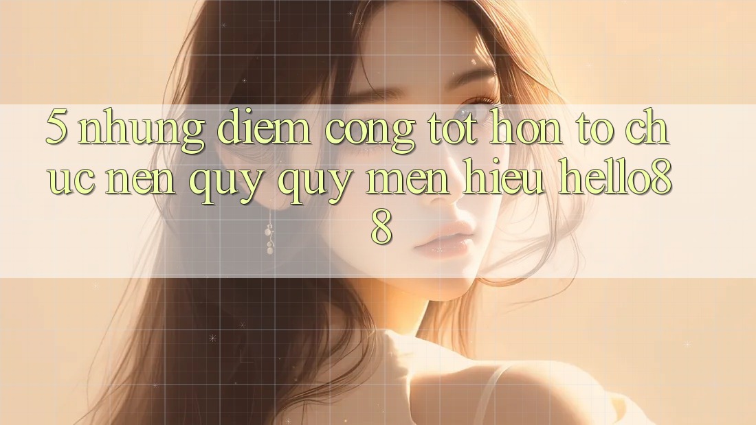5. Những Điểm Cộng Tốt hơn Tổ chức Nên Quý quý mến Hiệu Hello88 5. Những Điểm Cộng Tốt hơn Tổ chức Nên Quý quý mến Hiệu Hello88