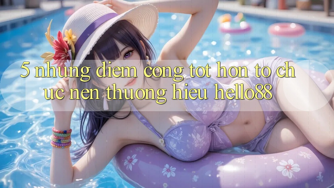 5. Những Điểm Cộng Tốt hơn Tổ chức Nên Thương Hiệu Hello88