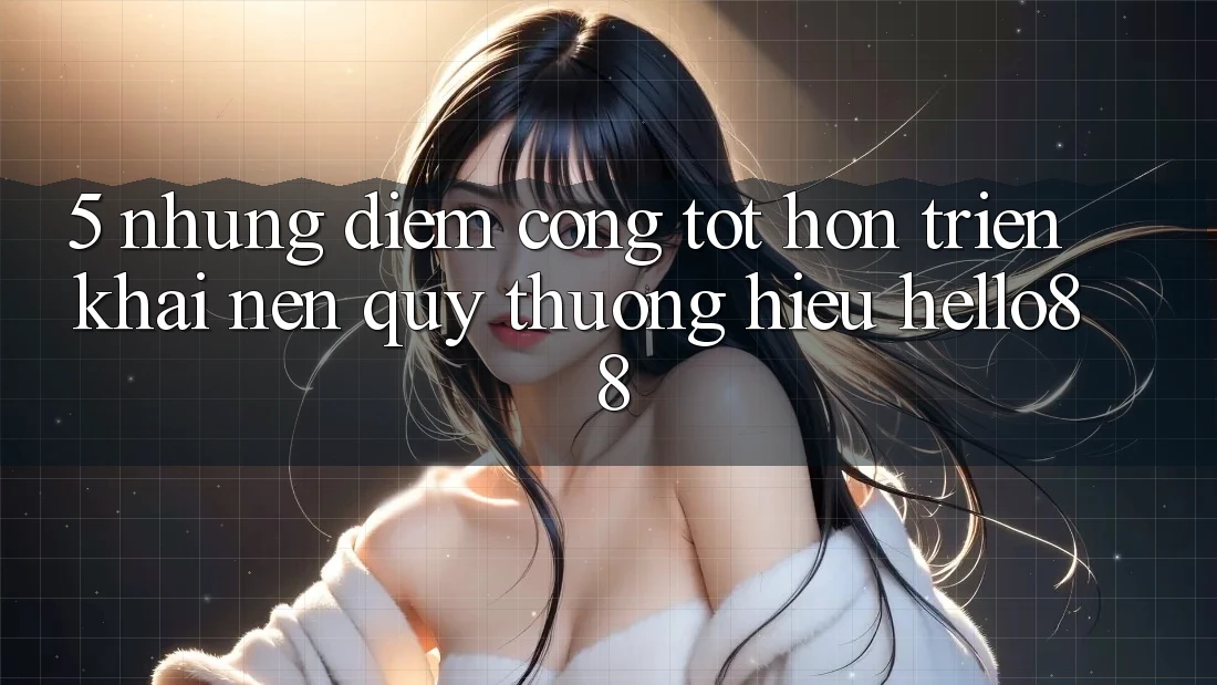 5. Những Điểm Cộng Tốt hơn Triển khai Nên Quý thương Hiệu Hello88 5. Những Điểm Cộng Tốt hơn Triển khai Nên Quý thương Hiệu Hello88