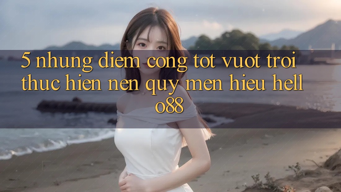 5. Những Điểm Cộng Tốt vượt trội Thực hiện Nên Quý mến Hiệu Hello88 5. Những Điểm Cộng Tốt vượt trội Thực hiện Nên Quý mến Hiệu Hello88