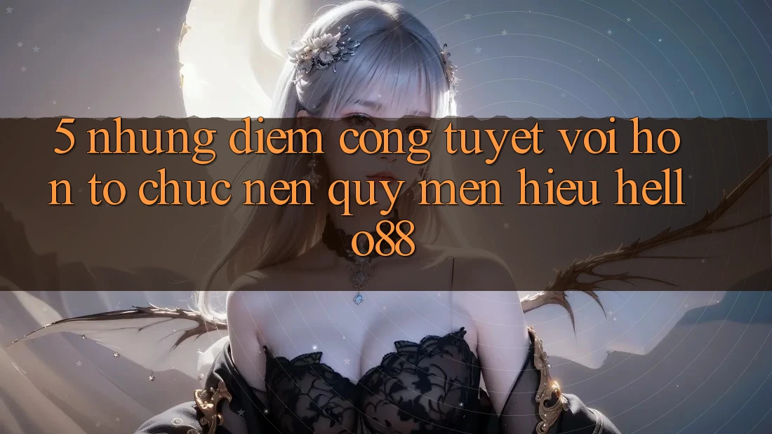 5. Những Điểm Cộng Tuyệt vời hơn Tổ chức Nên Quý mến Hiệu Hello88 5. Những Điểm Cộng Tuyệt vời hơn Tổ chức Nên Quý mến Hiệu Hello88