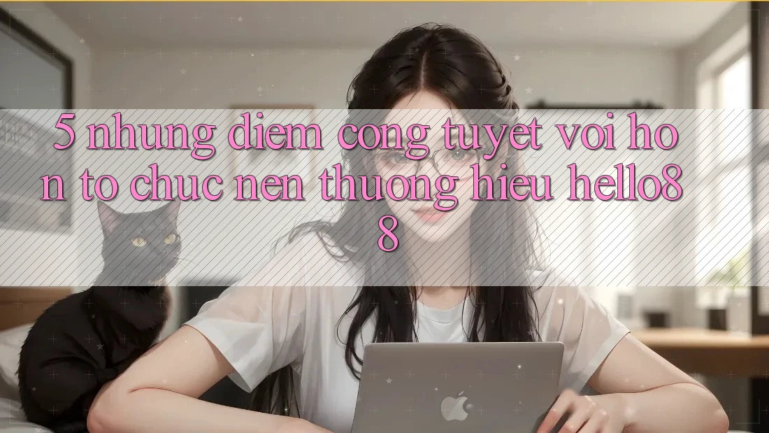 5. Những Điểm Cộng Tuyệt vời hơn Tổ chức Nên Thương Hiệu Hello88 5. Những Điểm Cộng Tuyệt vời hơn Tổ chức Nên Thương Hiệu Hello88