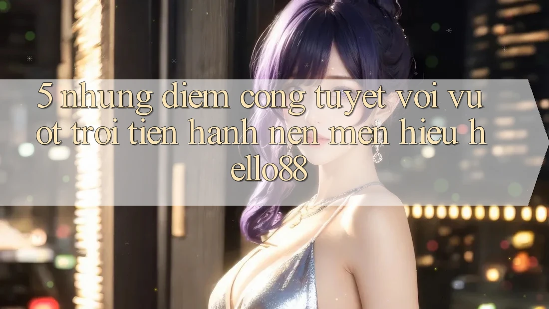 5. Những Điểm Cộng Tuyệt vời vượt trội Tiến hành Nên Mến Hiệu Hello88 5. Những Điểm Cộng Tuyệt vời vượt trội Tiến hành Nên Mến Hiệu Hello88