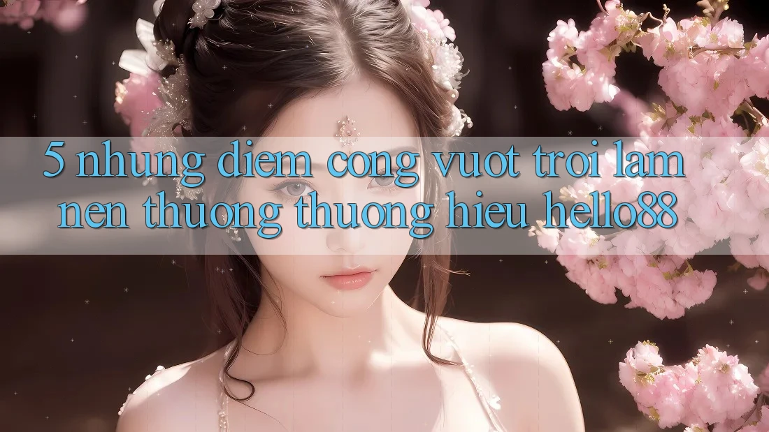 5. Những Điểm Cộng Vượt Trội Làm Nên Thương thương Hiệu Hello88 5. Những Điểm Cộng Vượt Trội Làm Nên Thương thương Hiệu Hello88