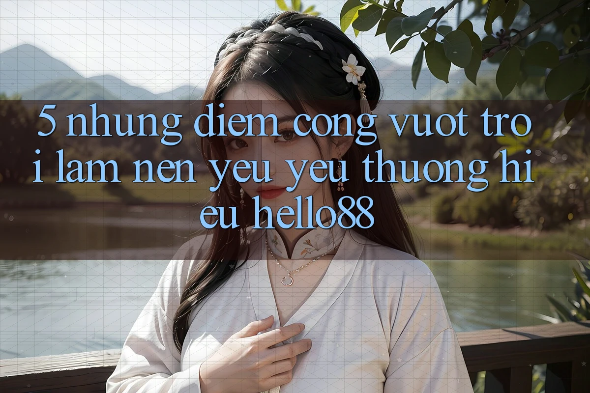 5. Những Điểm Cộng Vượt Trội Làm Nên Yêu yêu thương Hiệu Hello88 5. Những Điểm Cộng Vượt Trội Làm Nên Yêu yêu thương Hiệu Hello88