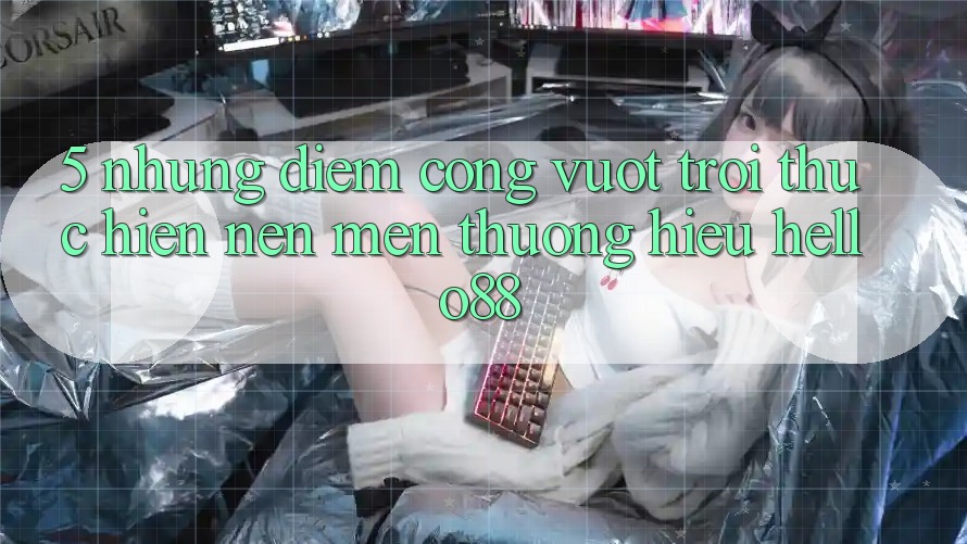 5. Những Điểm Cộng Vượt Trội Thực hiện Nên Mến thương Hiệu Hello88 5. Những Điểm Cộng Vượt Trội Thực hiện Nên Mến thương Hiệu Hello88