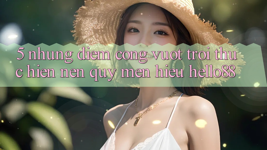5. Những Điểm Cộng Vượt Trội Thực hiện Nên Quý mến Hiệu Hello88 5. Những Điểm Cộng Vượt Trội Thực hiện Nên Quý mến Hiệu Hello88