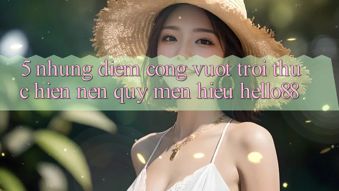 5. Những Điểm Cộng Vượt Trội Thực hiện Nên Quý mến Hiệu Hello88 5. Những Điểm Cộng Vượt Trội Thực hiện Nên Quý mến Hiệu Hello88