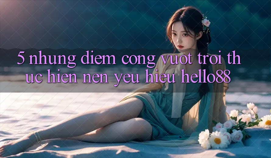 5. Những Điểm Cộng Vượt Trội Thực hiện Nên Yêu Hiệu Hello88 5. Những Điểm Cộng Vượt Trội Thực hiện Nên Yêu Hiệu Hello88