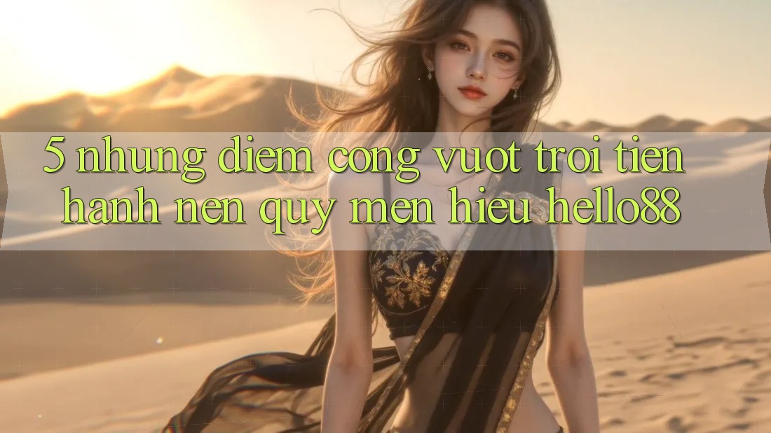 5. Những Điểm Cộng Vượt Trội Tiến hành Nên Quý mến Hiệu Hello88 5. Những Điểm Cộng Vượt Trội Tiến hành Nên Quý mến Hiệu Hello88