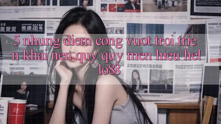 5. Những Điểm Cộng Vượt Trội Triển khai Nên Quý quý mến Hiệu Hello88