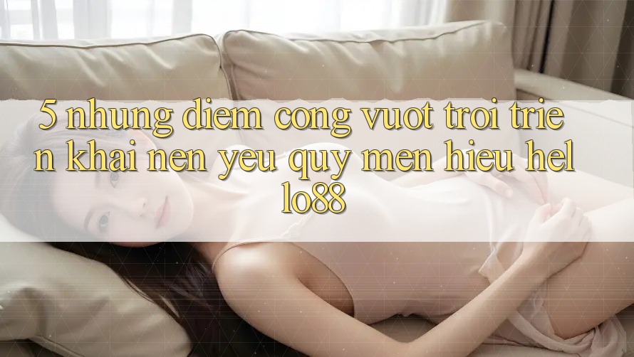 5. Những Điểm Cộng Vượt trội Triển khai Nên Yêu quý mến Hiệu Hello88 5. Những Điểm Cộng Vượt trội Triển khai Nên Yêu quý mến Hiệu Hello88