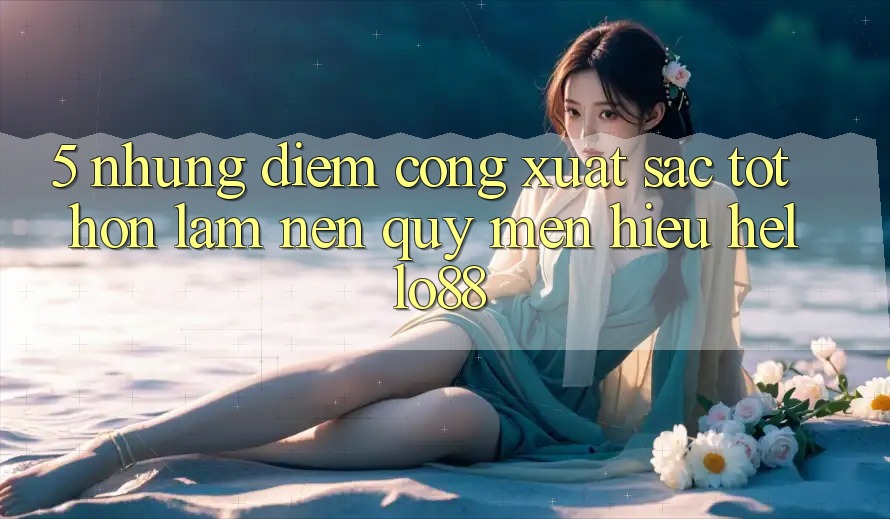 5. Những Điểm Cộng Xuất sắc tốt hơn Làm Nên Quý mến Hiệu Hello88 5. Những Điểm Cộng Xuất sắc tốt hơn Làm Nên Quý mến Hiệu Hello88