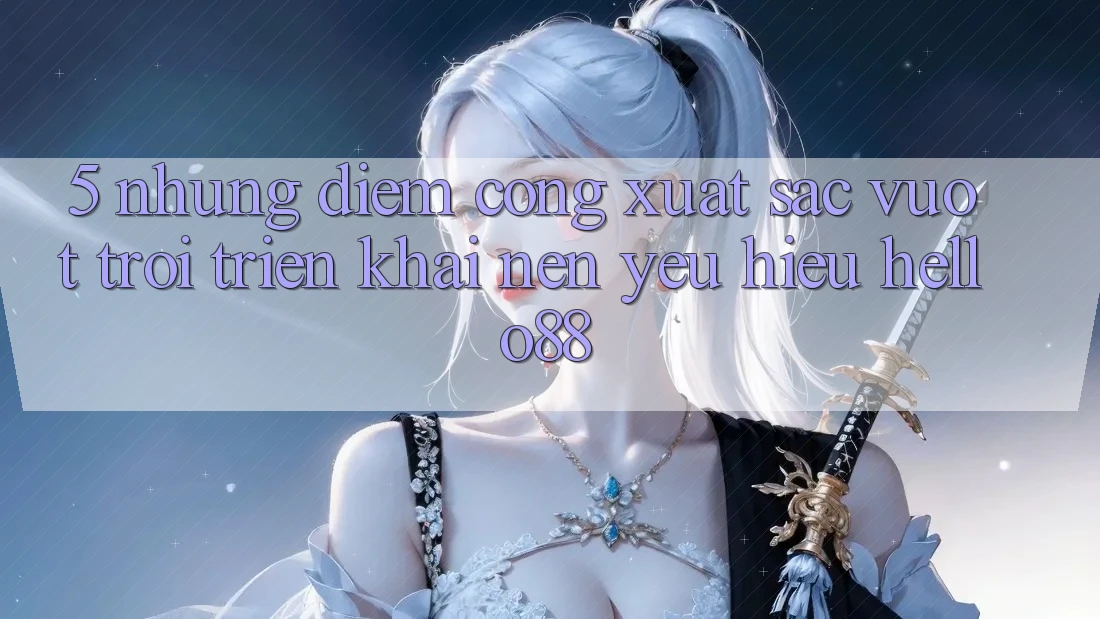 5. Những Điểm Cộng Xuất sắc vượt trội Triển khai Nên Yêu Hiệu Hello88 5. Những Điểm Cộng Xuất sắc vượt trội Triển khai Nên Yêu Hiệu Hello88