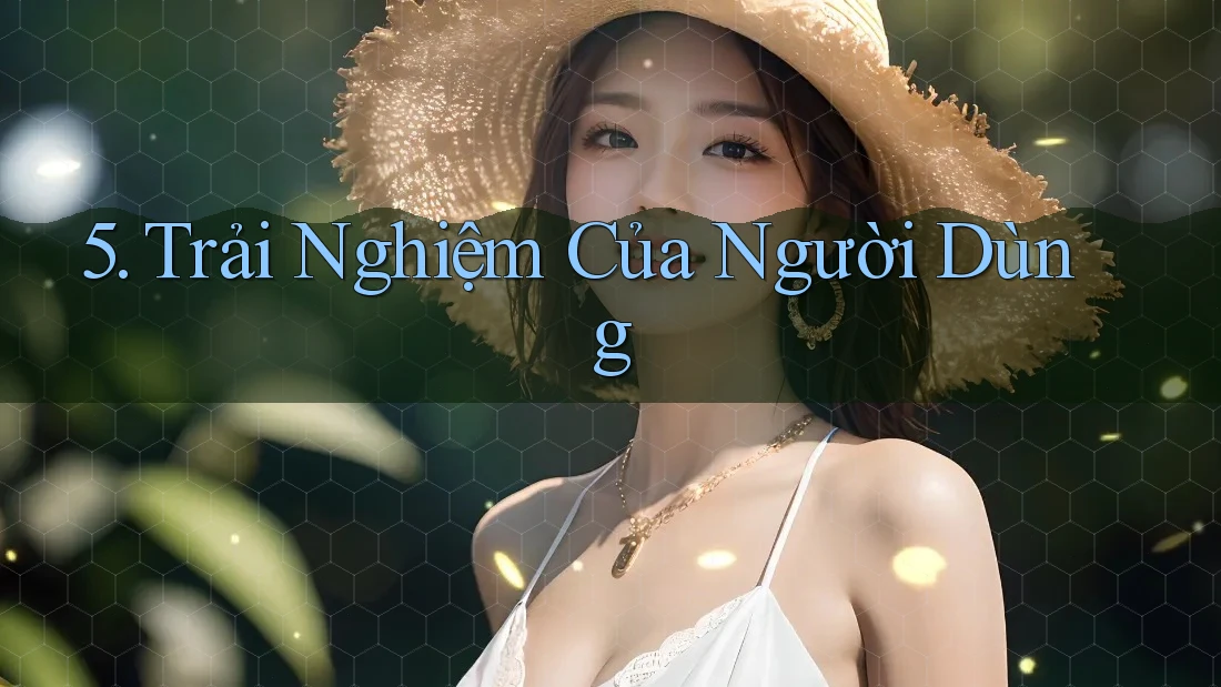 5. Trải Nghiệm Của Người Dùng 5. Trải Nghiệm Của Người Dùng