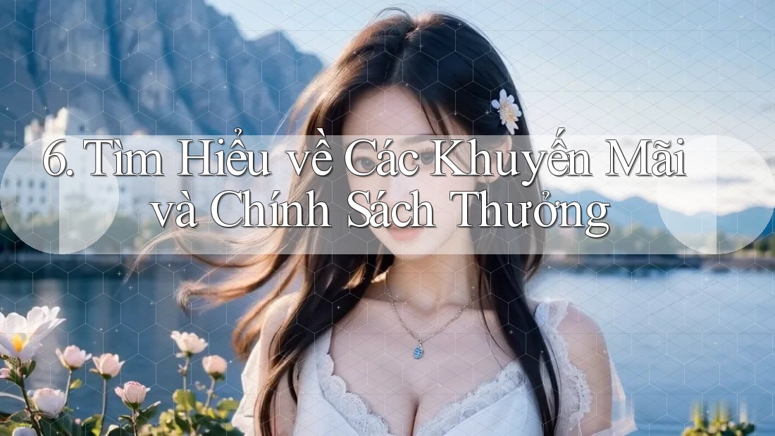 6. Tìm Hiểu về Các Khuyến Mãi và Chính Sách Thưởng 6. Tìm Hiểu về Các Khuyến Mãi và Chính Sách Thưởng