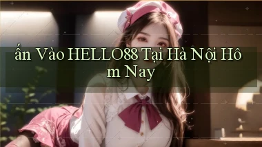 ấn vào hello88 tại Hà Nội hôm nay
