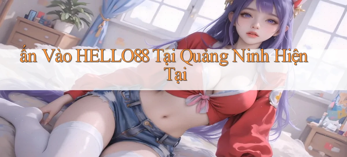 ấn vào hello88 tại Quảng Ninh hiện tại