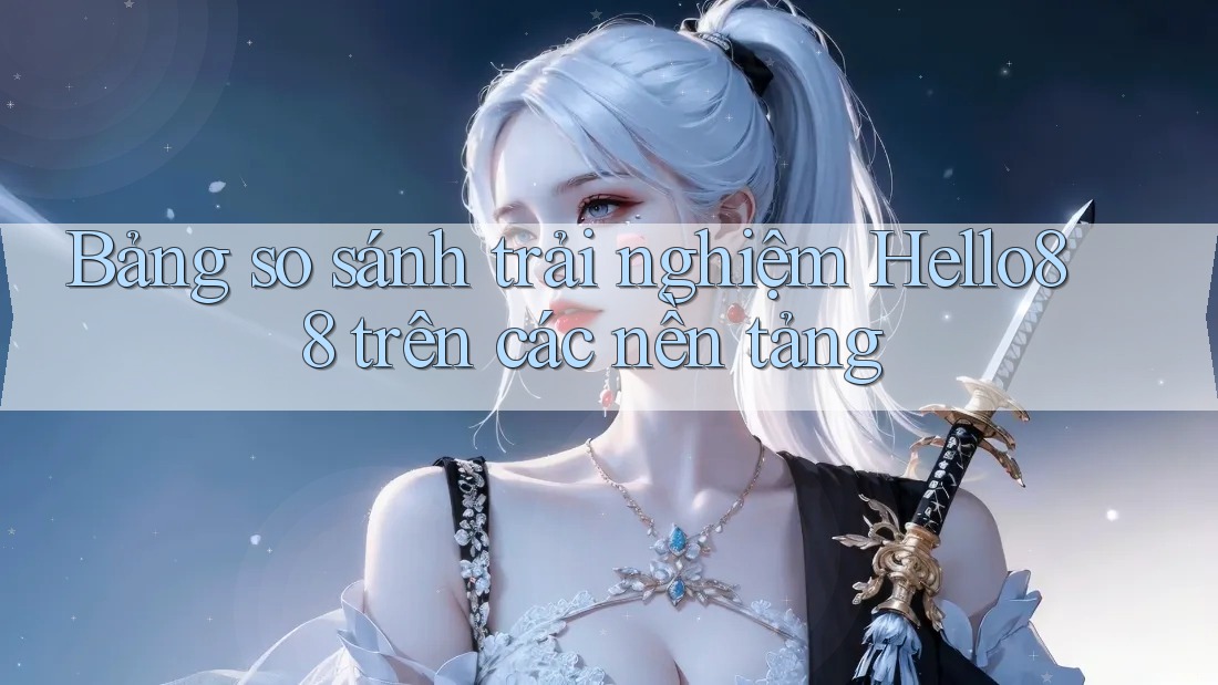 Bảng so sánh trải nghiệm Hello88 trên các nền tảng Bảng so sánh trải nghiệm Hello88 trên các nền tảng
