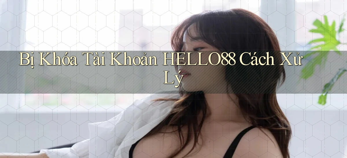 bị khóa tài khoản hello88 cách xử lý