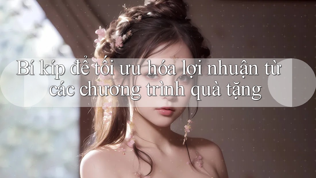 Bí kíp để tối ưu hóa lợi nhuận từ các chương trình quà tặng Bí kíp để tối ưu hóa lợi nhuận từ các chương trình quà tặng
