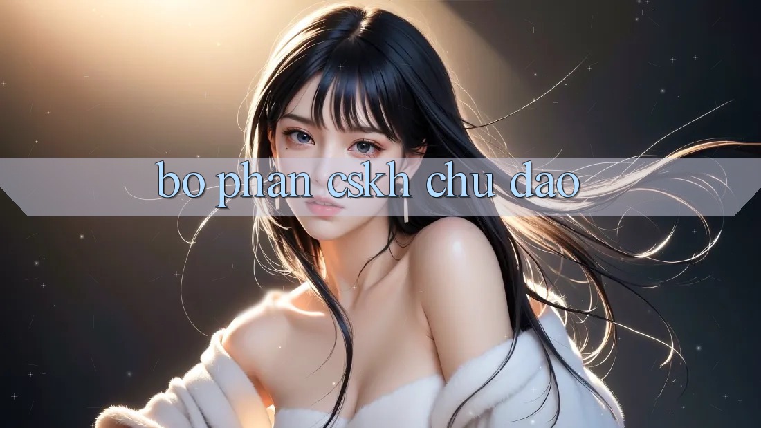 Bộ phận CSKH Chu Đáo Bộ phận CSKH Chu Đáo