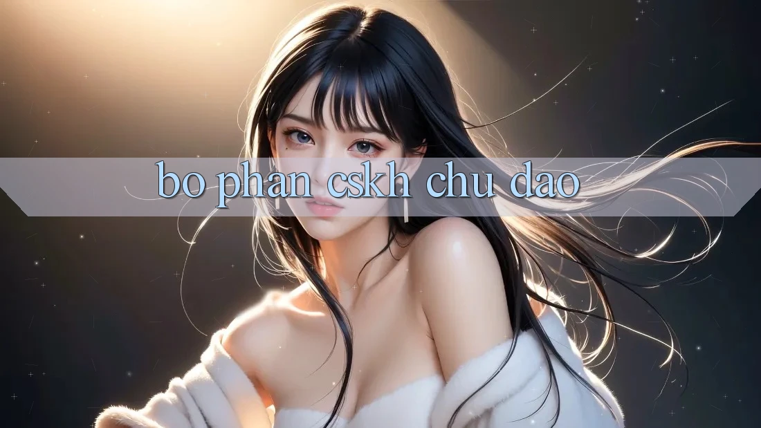 Bộ phận CSKH Chu Đáo Bộ phận CSKH Chu Đáo