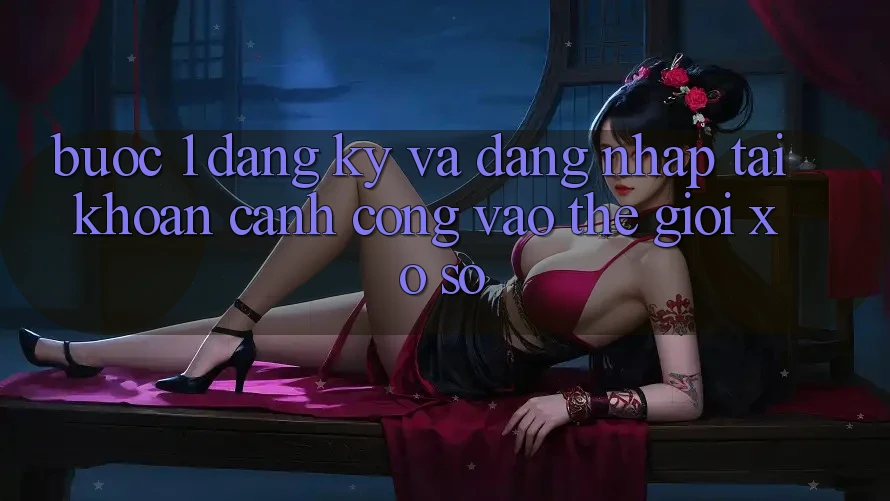 Bước 1: Đăng Ký và Đăng Nhập Tài Khoản – Cánh Cổng Vào Thế Giới Xổ Số Bước 1: Đăng Ký và Đăng Nhập Tài Khoản – Cánh Cổng Vào Thế Giới Xổ Số