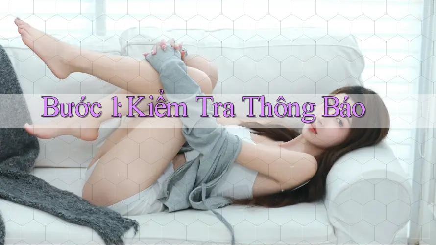 Bước 1: Kiểm Tra Thông Báo Bước 1: Kiểm Tra Thông Báo