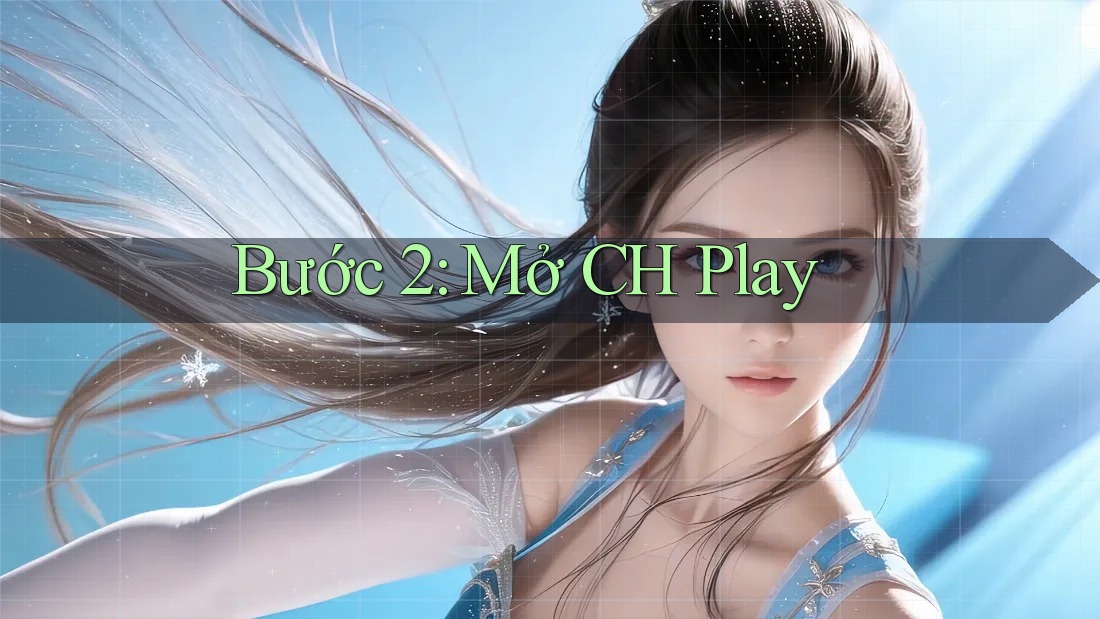 Bước 2: Mở CH Play Bước 2: Mở CH Play