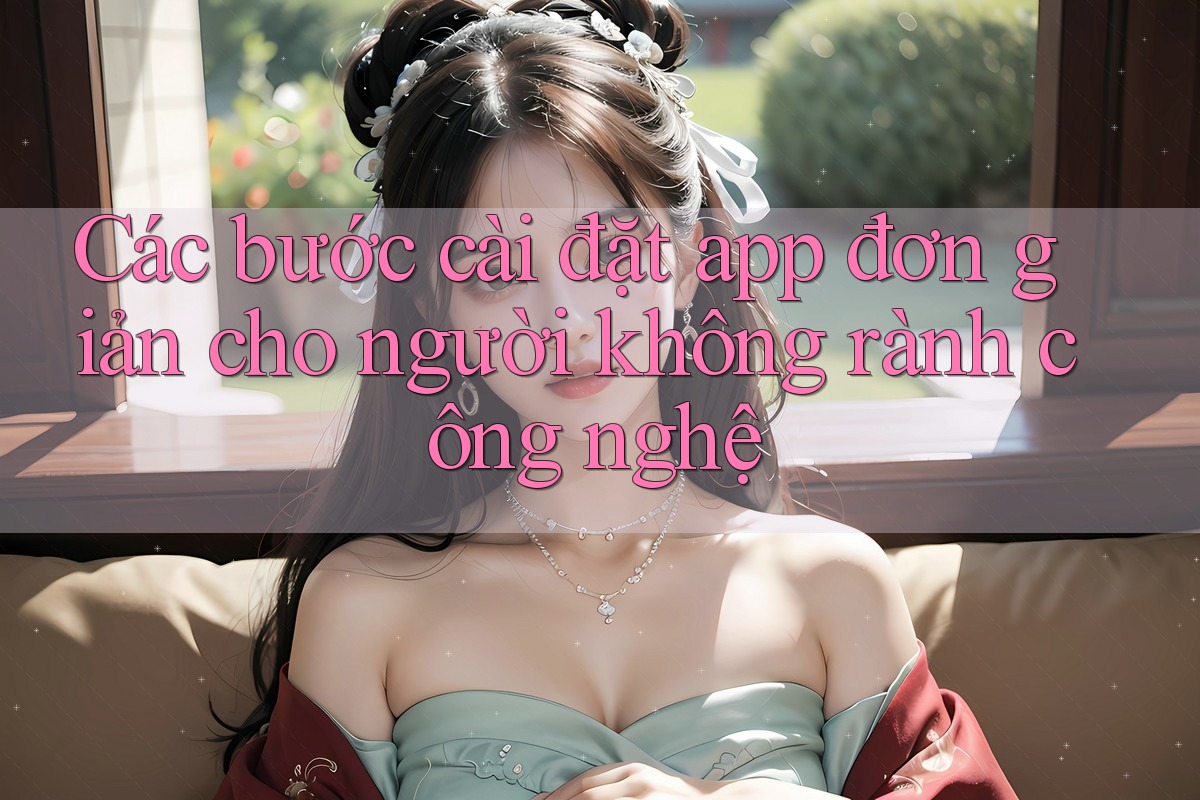 Các bước cài đặt app đơn giản cho người không rành công nghệ Các bước cài đặt app đơn giản cho người không rành công nghệ