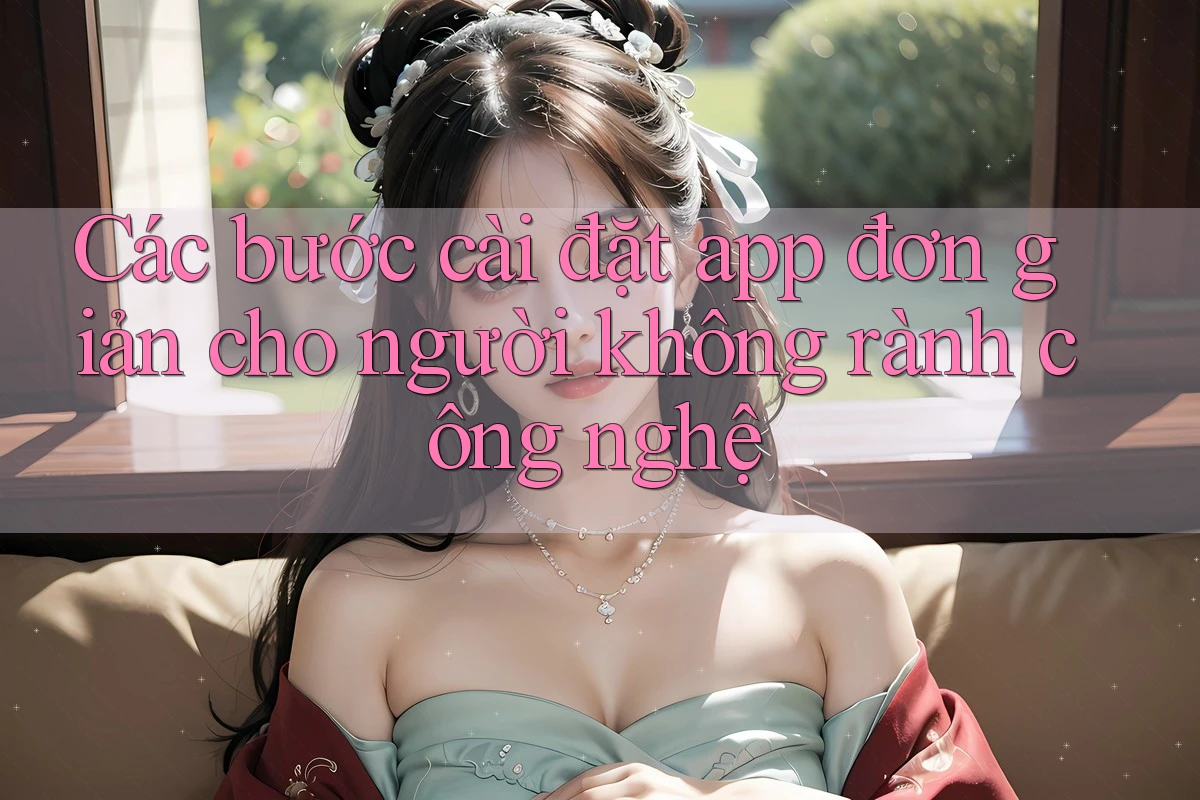 Các bước cài đặt app đơn giản cho người không rành công nghệ Các bước cài đặt app đơn giản cho người không rành công nghệ