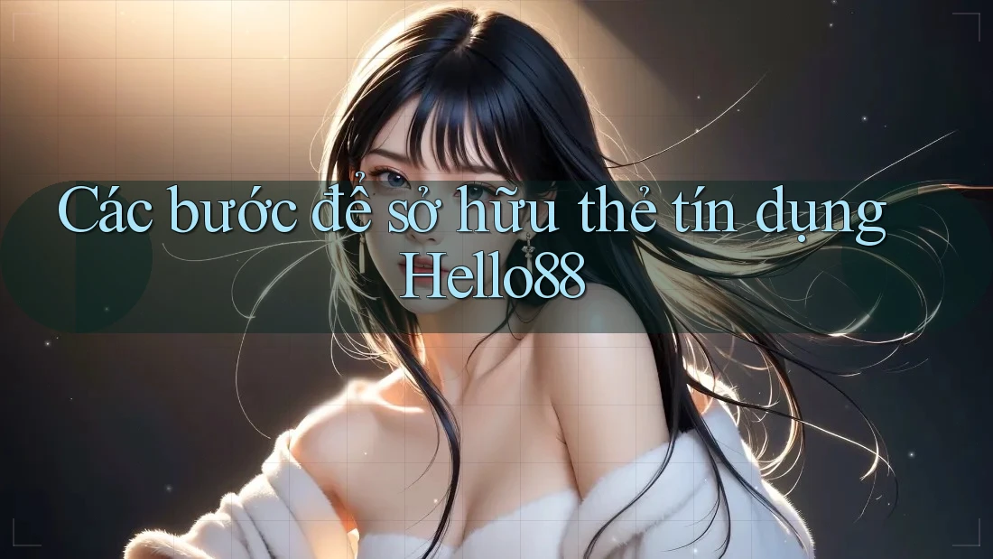 Các bước để sở hữu thẻ tín dụng Hello88