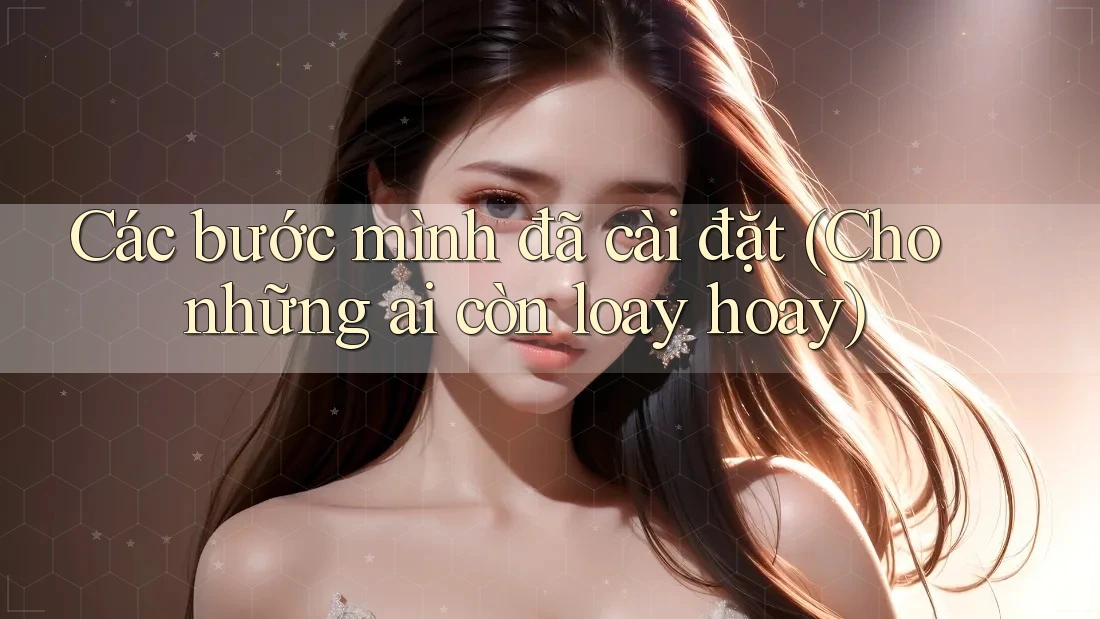 Các bước mình đã cài đặt (Cho những ai còn loay hoay) Các bước mình đã cài đặt (Cho những ai còn loay hoay)
