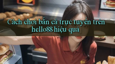 cách chơi bắn cá trực tuyến trên hello88 hiệu quả