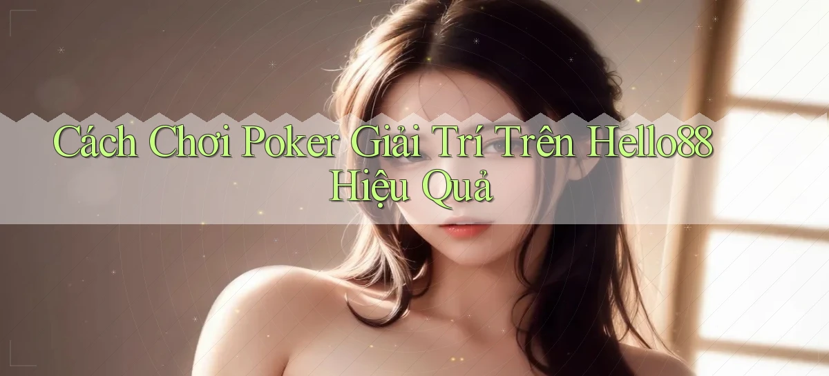 cách chơi poker giải trí trên hello88 hiệu quả