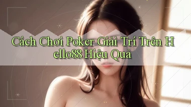 cách chơi poker giải trí trên hello88 hiệu quả