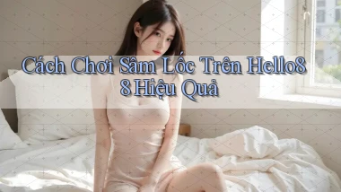 cách chơi sâm lốc trên hello88 hiệu quả