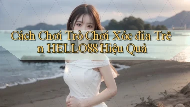 cách chơi trò chơi xóc đĩa trên hello88 hiệu quả