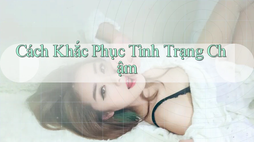 Cách Khắc Phục Tình Trạng Chậm Cách Khắc Phục Tình Trạng Chậm