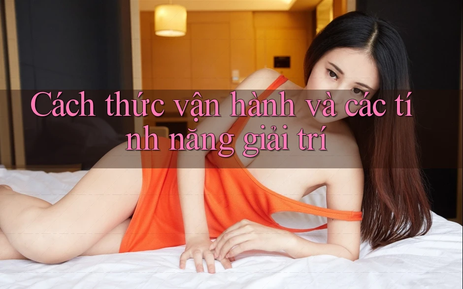 Cách thức vận hành và các tính năng giải trí