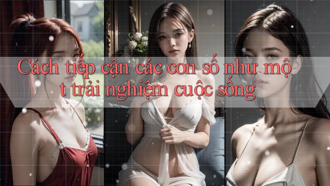 Cách tiếp cận các con số như một trải nghiệm cuộc sống Cách tiếp cận các con số như một trải nghiệm cuộc sống