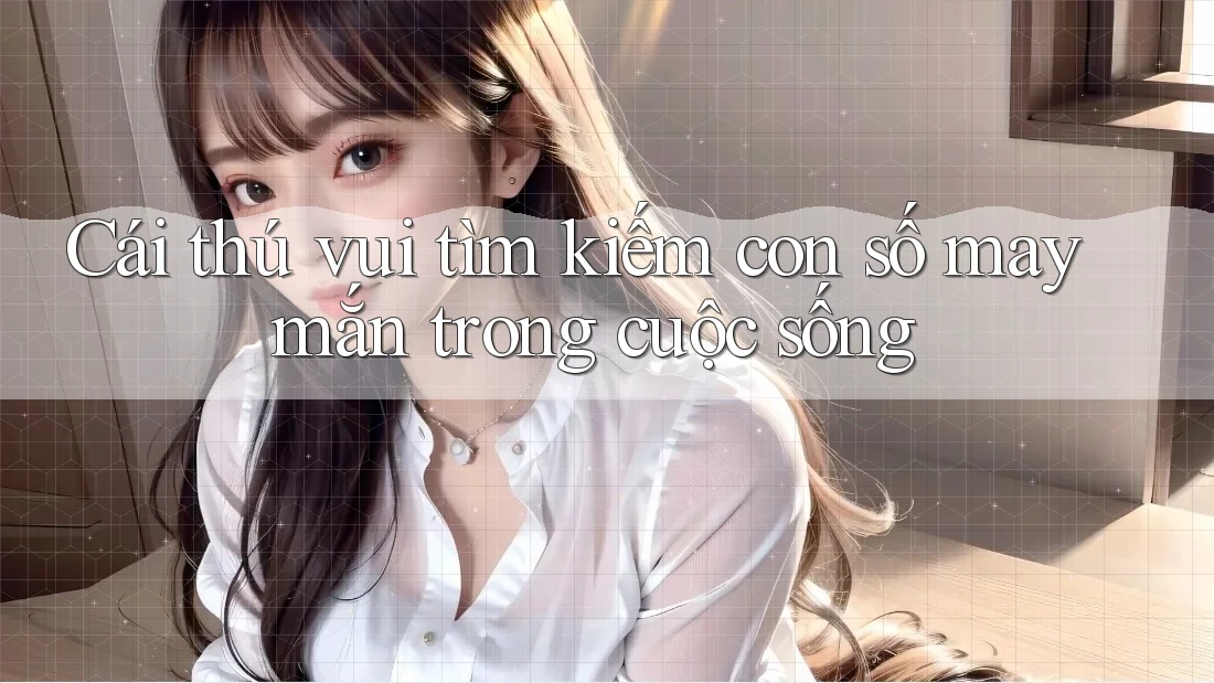 Cái thú vui tìm kiếm con số may mắn trong cuộc sống Cái thú vui tìm kiếm con số may mắn trong cuộc sống