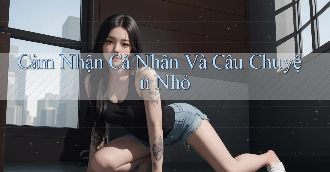 Cảm Nhận Cá Nhân Và Câu Chuyện Nhỏ Cảm Nhận Cá Nhân Và Câu Chuyện Nhỏ