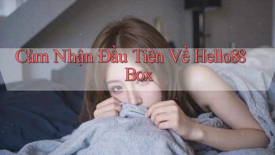Cảm Nhận Đầu Tiên Về Hello88 Box Cảm Nhận Đầu Tiên Về Hello88 Box