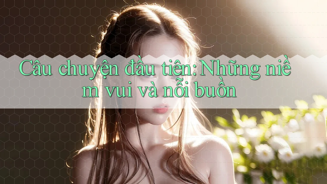 Câu chuyện đầu tiên: Những niềm vui và nỗi buồn Câu chuyện đầu tiên: Những niềm vui và nỗi buồn