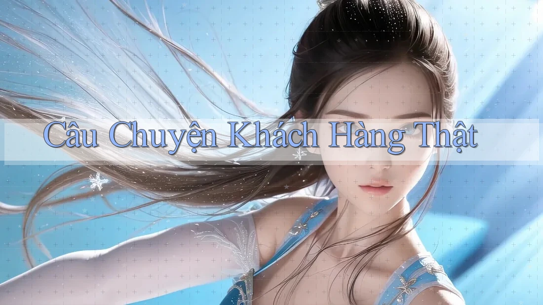 Câu Chuyện Khách Hàng Thật Câu Chuyện Khách Hàng Thật